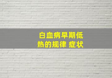 白血病早期低热的规律 症状